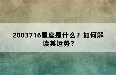 2003716星座是什么？如何解读其运势？