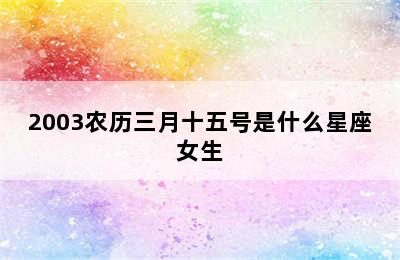 2003农历三月十五号是什么星座女生