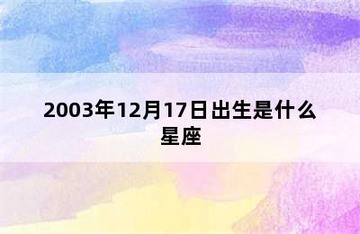 2003年12月17日出生是什么星座