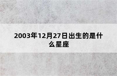 2003年12月27日出生的是什么星座