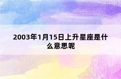 2003年1月15日上升星座是什么意思呢