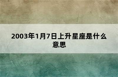 2003年1月7日上升星座是什么意思