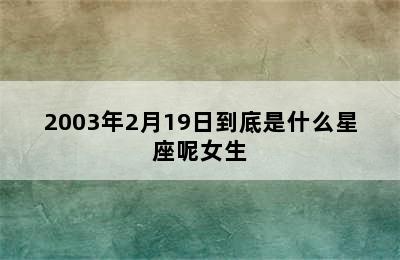 2003年2月19日到底是什么星座呢女生