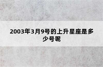 2003年3月9号的上升星座是多少号呢