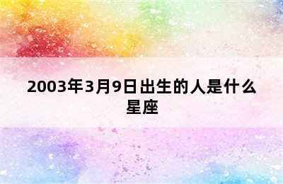 2003年3月9日出生的人是什么星座