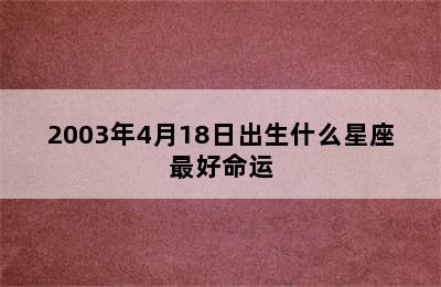 2003年4月18日出生什么星座最好命运