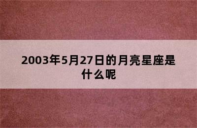 2003年5月27日的月亮星座是什么呢