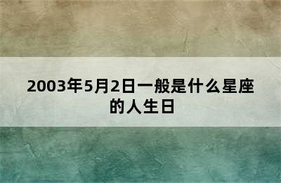 2003年5月2日一般是什么星座的人生日