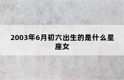 2003年6月初六出生的是什么星座女