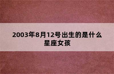 2003年8月12号出生的是什么星座女孩