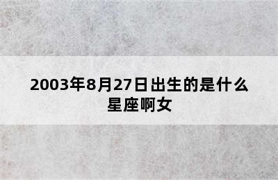 2003年8月27日出生的是什么星座啊女