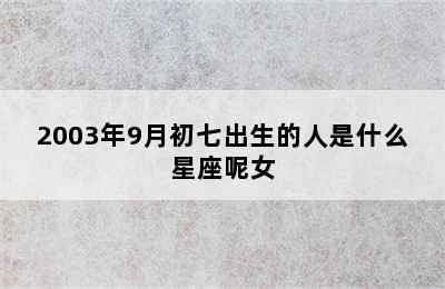 2003年9月初七出生的人是什么星座呢女