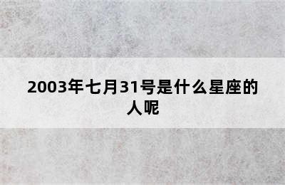 2003年七月31号是什么星座的人呢