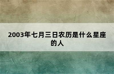 2003年七月三日农历是什么星座的人