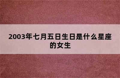 2003年七月五日生日是什么星座的女生