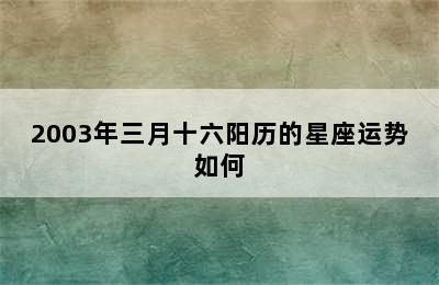 2003年三月十六阳历的星座运势如何