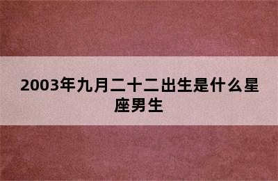 2003年九月二十二出生是什么星座男生