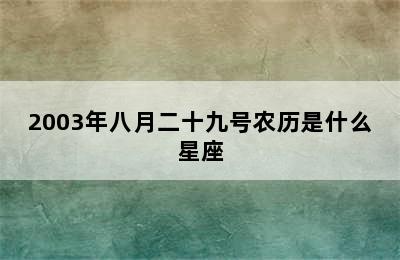 2003年八月二十九号农历是什么星座