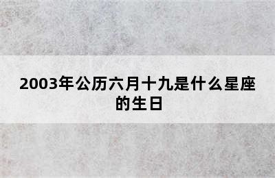 2003年公历六月十九是什么星座的生日