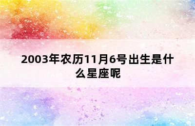 2003年农历11月6号出生是什么星座呢