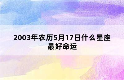 2003年农历5月17日什么星座最好命运