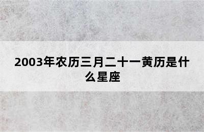 2003年农历三月二十一黄历是什么星座