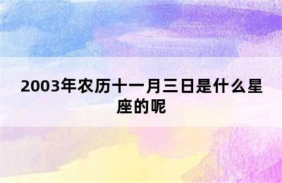 2003年农历十一月三日是什么星座的呢