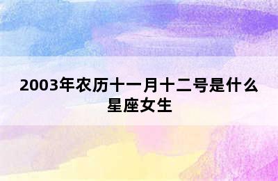 2003年农历十一月十二号是什么星座女生