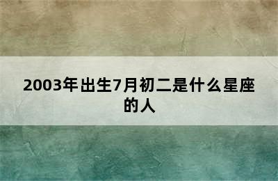 2003年出生7月初二是什么星座的人