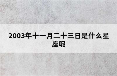 2003年十一月二十三日是什么星座呢