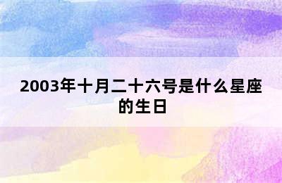 2003年十月二十六号是什么星座的生日