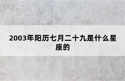 2003年阳历七月二十九是什么星座的