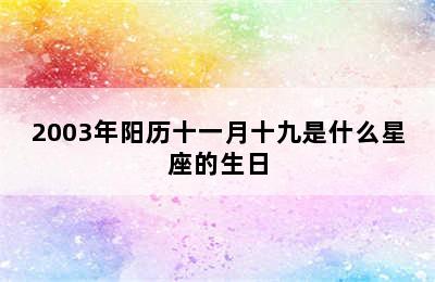 2003年阳历十一月十九是什么星座的生日