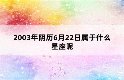 2003年阴历6月22日属于什么星座呢