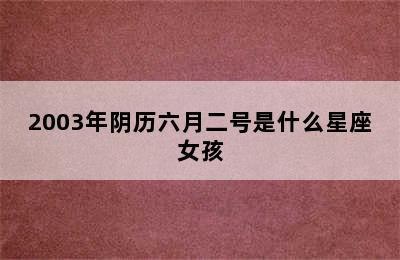 2003年阴历六月二号是什么星座女孩