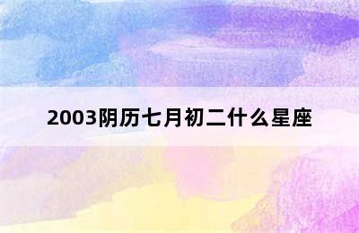 2003阴历七月初二什么星座