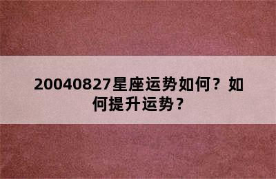 20040827星座运势如何？如何提升运势？