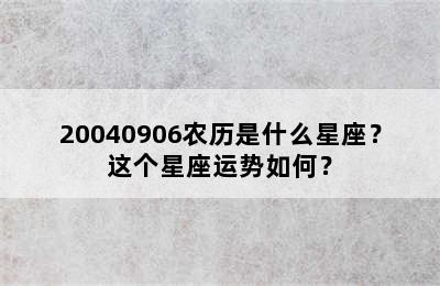 20040906农历是什么星座？这个星座运势如何？