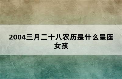 2004三月二十八农历是什么星座女孩