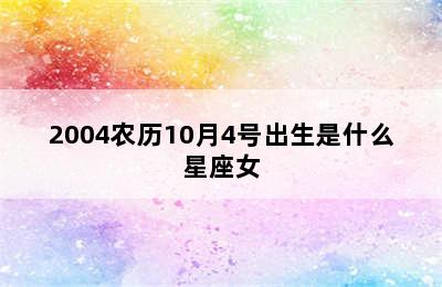 2004农历10月4号出生是什么星座女