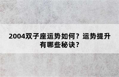 2004双子座运势如何？运势提升有哪些秘诀？
