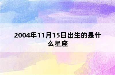 2004年11月15日出生的是什么星座