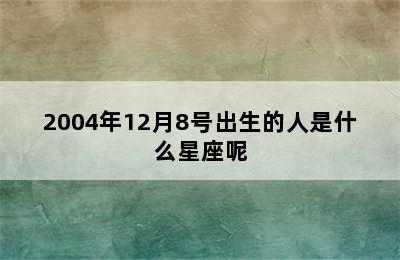 2004年12月8号出生的人是什么星座呢