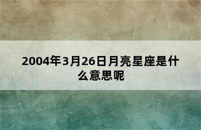 2004年3月26日月亮星座是什么意思呢