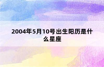 2004年5月10号出生阳历是什么星座