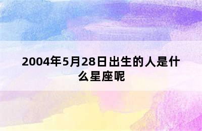 2004年5月28日出生的人是什么星座呢