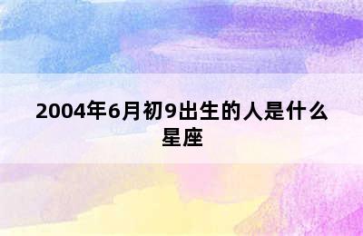 2004年6月初9出生的人是什么星座