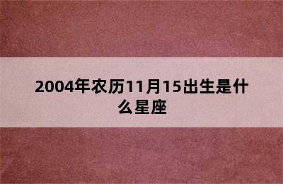 2004年农历11月15出生是什么星座