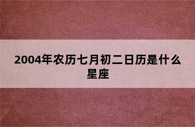 2004年农历七月初二日历是什么星座