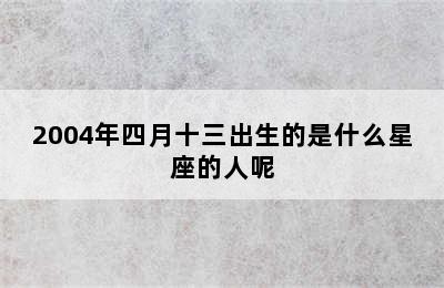 2004年四月十三出生的是什么星座的人呢